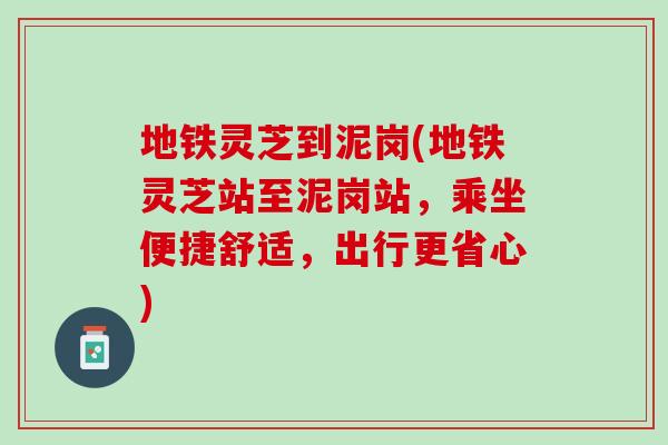 地铁灵芝到泥岗(地铁灵芝站至泥岗站，乘坐便捷舒适，出行更省心)