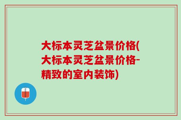 大标本灵芝盆景价格(大标本灵芝盆景价格-精致的室内装饰) 大标本灵芝盆景价格(大标本灵芝盆景价格-精致的室内装饰)