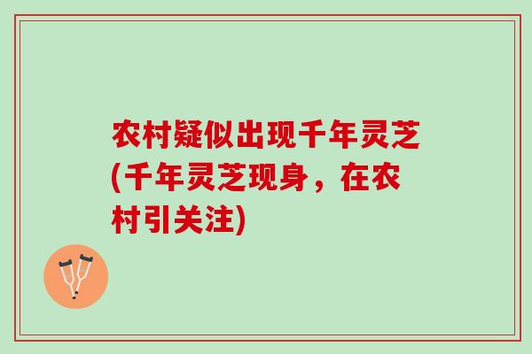 农村疑似出现千年灵芝(千年灵芝现身，在农村引关注)