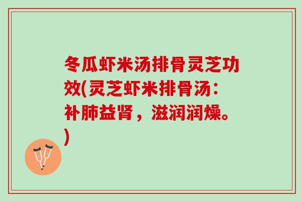 冬瓜虾米汤排骨灵芝功效(灵芝虾米排骨汤：补肺益肾，滋润润燥。)