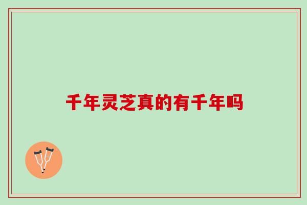 千年灵芝真的有千年吗