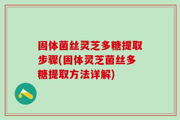 固体菌丝灵芝多糖提取步骤(固体灵芝菌丝多糖提取方法详解) 固体菌丝灵芝多糖提取步骤(固体灵芝菌丝多糖提取方法详解)