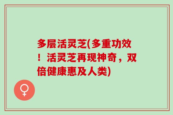多层活灵芝(多重功效！活灵芝再现神奇，双倍健康惠及人类)