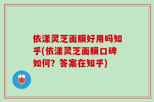 依漾灵芝面膜好用吗知乎(依漾灵芝面膜口碑如何？答案在知乎)