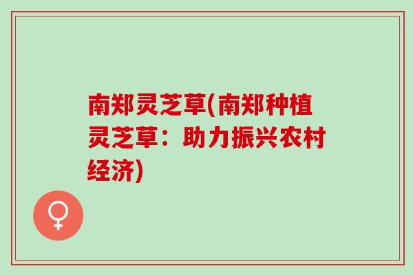 南郑灵芝草(南郑种植灵芝草:助力振兴农村经济) 南郑灵芝草(南郑种植灵芝草:助力振兴农村经济)