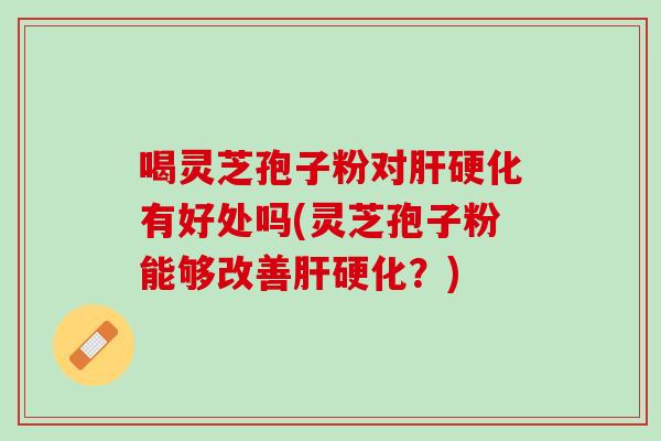 喝灵芝孢子粉对有好处吗(灵芝孢子粉能够改善?) 喝灵芝孢子粉对有好处吗(灵芝孢子粉能够改善?)