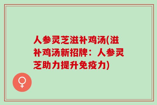 人参灵芝滋补鸡汤(滋补鸡汤新招牌：人参灵芝助力提升免疫力)