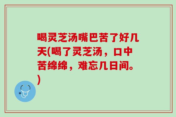 喝灵芝汤嘴巴苦了好几天(喝了灵芝汤，口中苦绵绵，难忘几日间。)