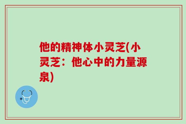 他的精神体小灵芝(小灵芝：他心中的力量源泉)