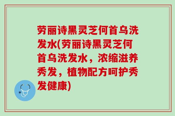 劳丽诗黑灵芝何首乌洗发水(劳丽诗黑灵芝何首乌洗发水，浓缩滋养秀发，植物配方呵护秀发健康)