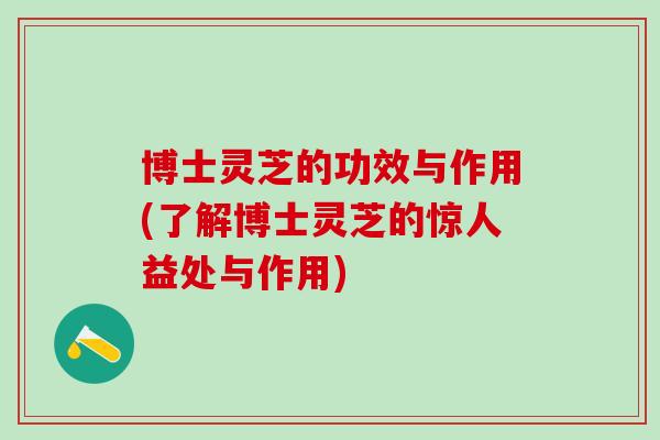 博士灵芝的功效与作用(了解博士灵芝的惊人益处与作用)