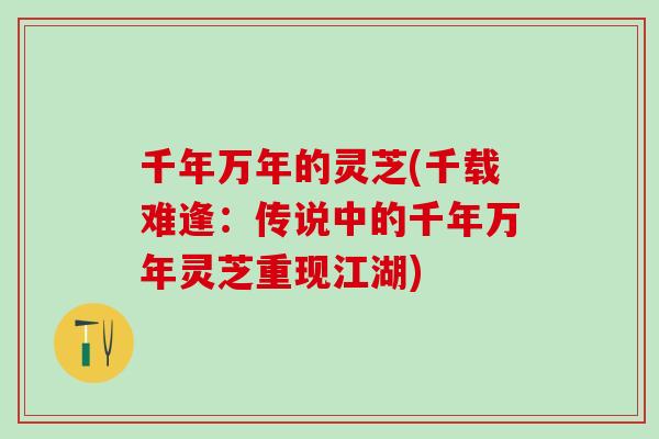 千年万年的灵芝(千载难逢：传说中的千年万年灵芝重现江湖)