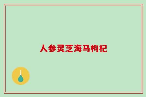 人参灵芝海马枸杞