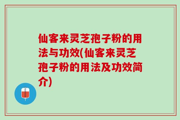 仙客来灵芝孢子粉的用法与功效(仙客来灵芝孢子粉的用法及功效简介)