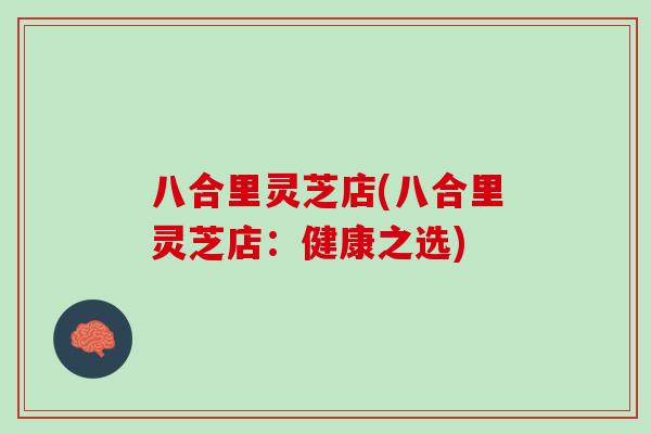 八合里灵芝店(八合里灵芝店：健康之选)