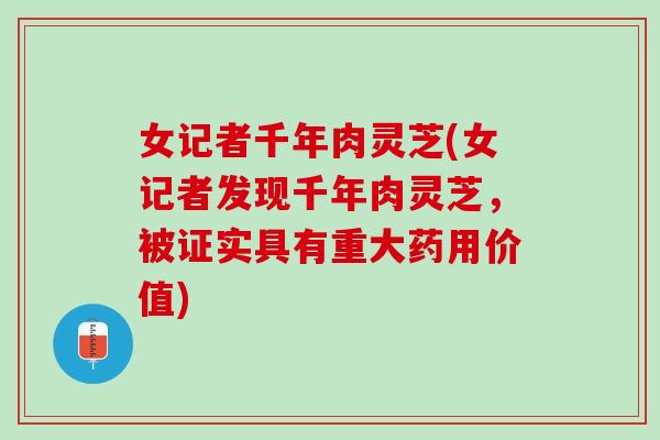 女记者千年肉灵芝(女记者发现千年肉灵芝，被证实具有重大药用价值)