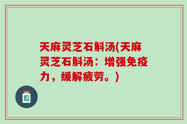 天麻灵芝石斛汤(天麻灵芝石斛汤：增强免疫力，缓解疲劳。)
