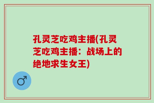 孔灵芝吃鸡主播(孔灵芝吃鸡主播：战场上的绝地求生女王)