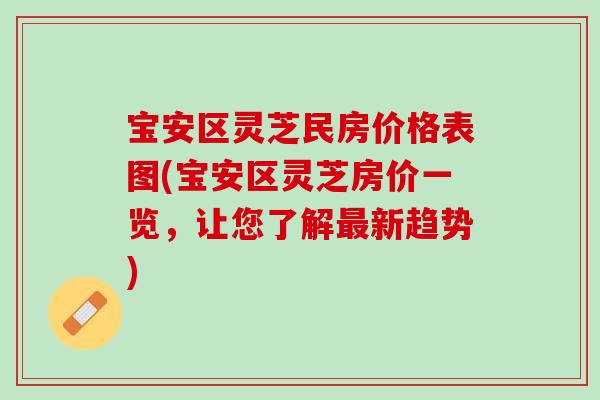 宝安区灵芝民房价格表图(宝安区灵芝房价一览，让您了解新趋势)