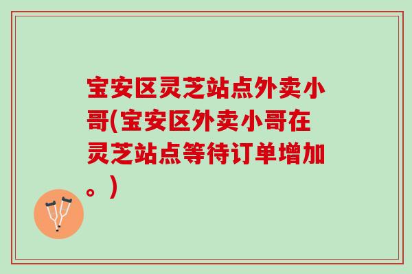 宝安区灵芝站点外卖小哥(宝安区外卖小哥在灵芝站点等待订单增加。)