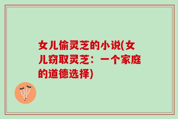 女儿偷灵芝的小说(女儿窃取灵芝：一个家庭的道德选择)