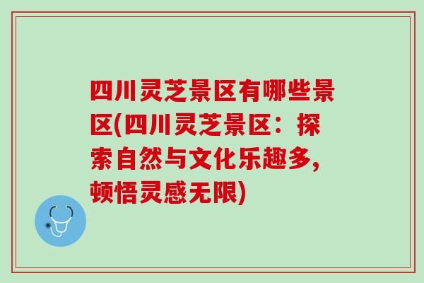四川灵芝景区有哪些景区(四川灵芝景区：探索自然与文化乐趣多,顿悟灵感无限)