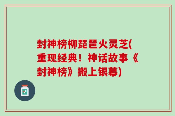 封神榜柳琵琶火灵芝(重现经典！神话故事《封神榜》搬上银幕)