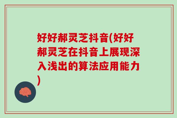 好好郝灵芝抖音(好好郝灵芝在抖音上展现深入浅出的算法应用能力)
