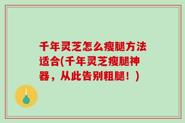 千年灵芝怎么瘦腿方法适合(千年灵芝瘦腿神器，从此告别粗腿！)