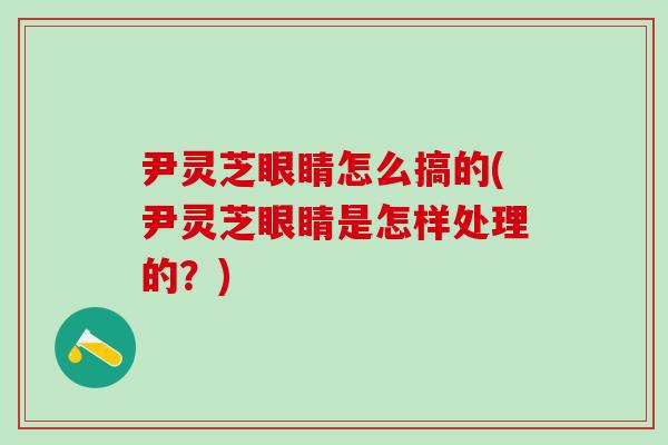 尹灵芝眼睛怎么搞的(尹灵芝眼睛是怎样处理的？)