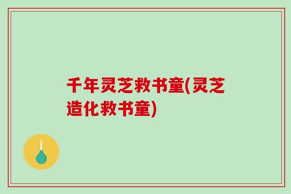 千年灵芝救书童(灵芝造化救书童)