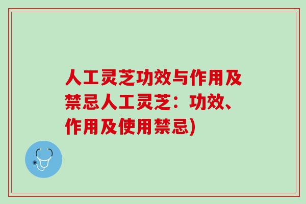 人工灵芝功效与作用及禁忌人工灵芝：功效、作用及使用禁忌)