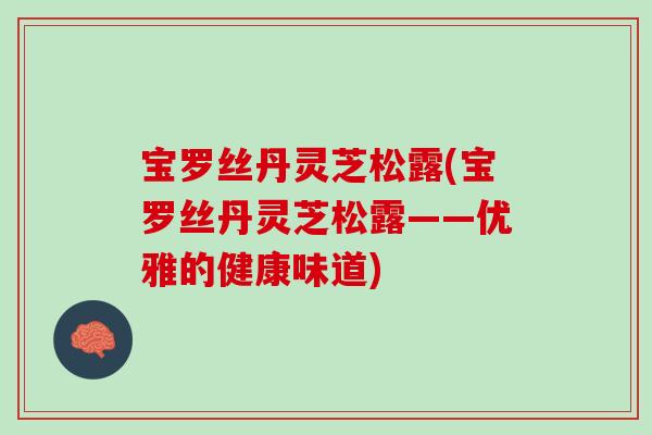 宝罗丝丹灵芝松露(宝罗丝丹灵芝松露——优雅的健康味道)