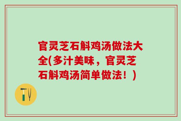 官灵芝石斛鸡汤做法大全(多汁美味，官灵芝石斛鸡汤简单做法！)