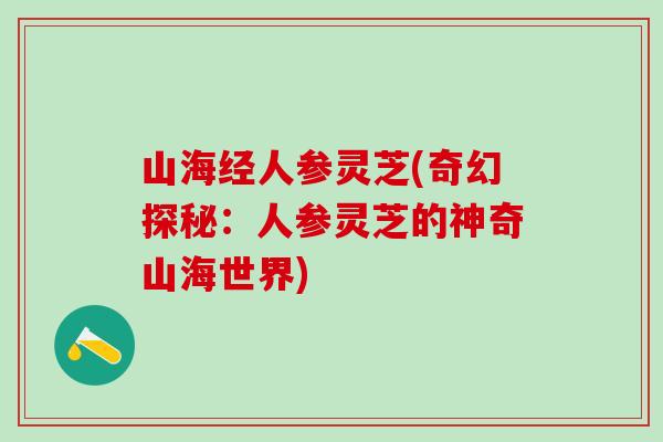 山海经人参灵芝(奇幻探秘：人参灵芝的神奇山海世界)