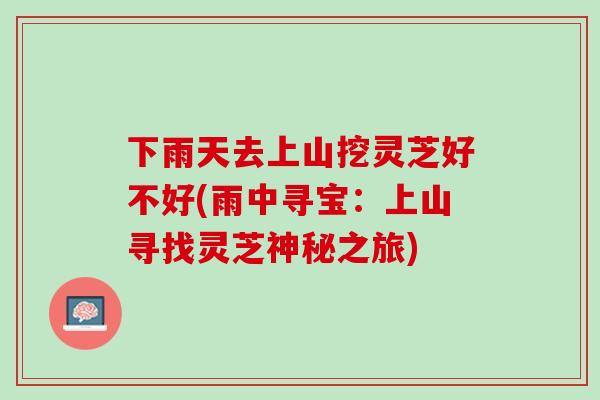 下雨天去上山挖灵芝好不好(雨中寻宝：上山寻找灵芝神秘之旅)