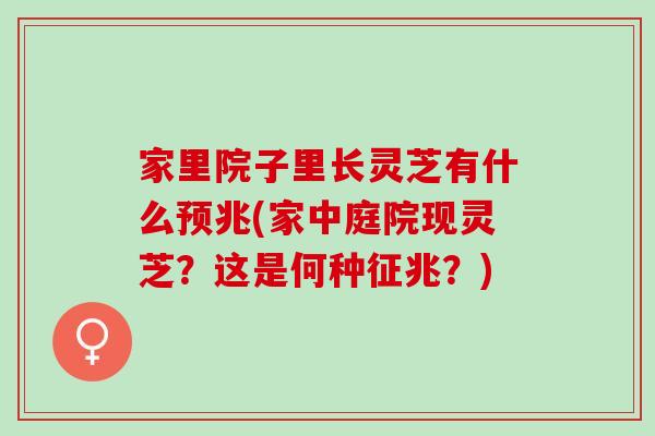 家里院子里长灵芝有什么预兆(家中庭院现灵芝？这是何种征兆？)