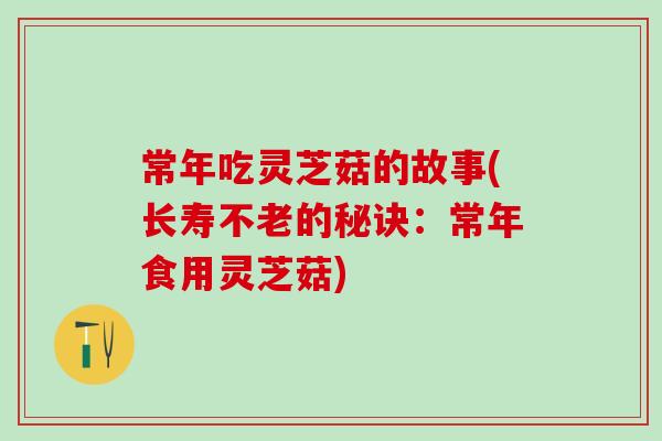 常年吃灵芝菇的故事(长寿不老的秘诀：常年食用灵芝菇)