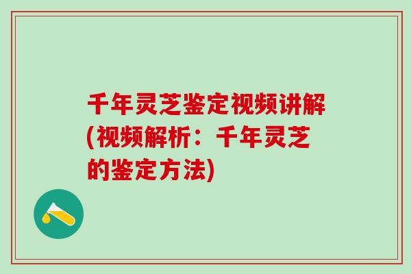 千年灵芝鉴定视频讲解(视频解析：千年灵芝的鉴定方法)