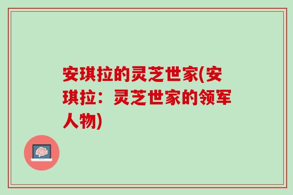 安琪拉的灵芝世家(安琪拉：灵芝世家的领军人物)