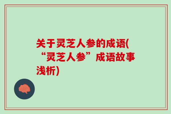 关于灵芝人参的成语(“灵芝人参”成语故事浅析)