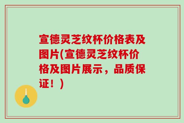 宣德灵芝纹杯价格表及图片(宣德灵芝纹杯价格及图片展示，品质保证！)