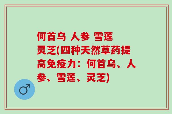 何首乌 人参 雪莲 灵芝(四种天然草药提高免疫力：何首乌、人参、雪莲、灵芝)