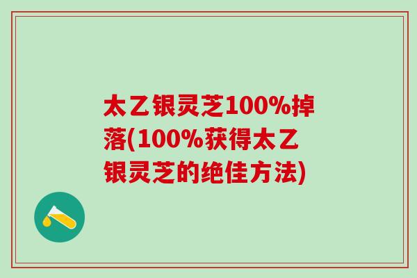 太乙银灵芝100%掉落(100%获得太乙银灵芝的绝佳方法)