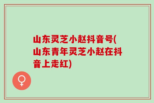 山东灵芝小赵抖音号(山东青年灵芝小赵在抖音上走红)