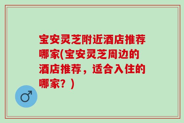 宝安灵芝附近酒店推荐哪家(宝安灵芝周边的酒店推荐，适合入住的哪家？)