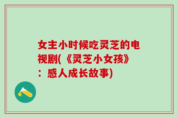 女主小时候吃灵芝的电视剧(《灵芝小女孩》：感人成长故事)