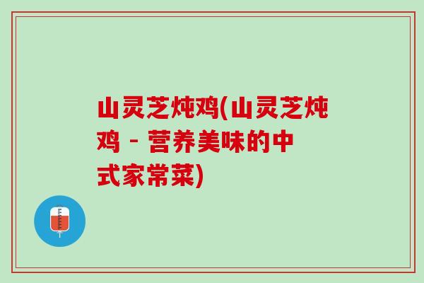 山灵芝炖鸡(山灵芝炖鸡 - 营养美味的中式家常菜)