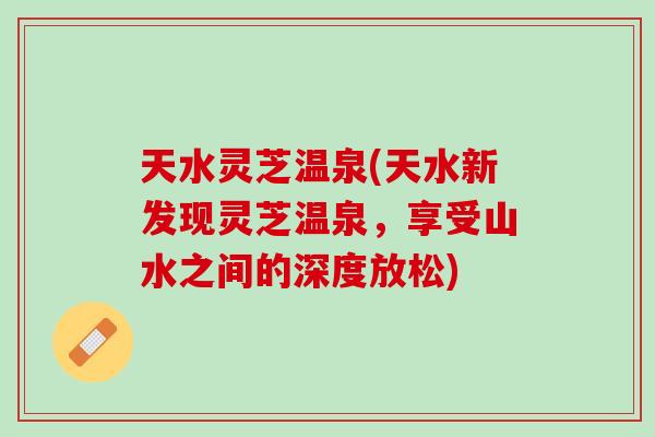 天水灵芝温泉(天水新发现灵芝温泉，享受山水之间的深度放松)