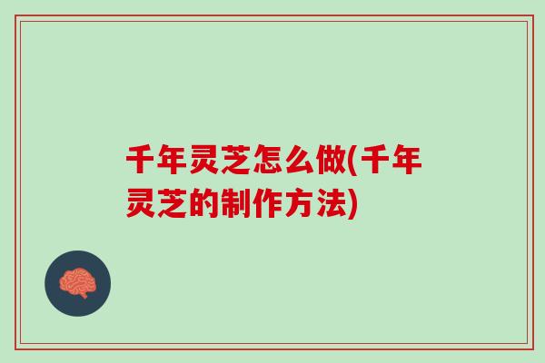 千年灵芝怎么做(千年灵芝的制作方法)